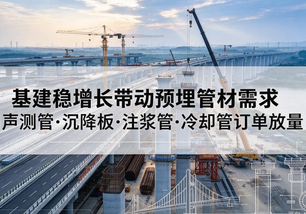 武陟基建稳增长带动预埋监测管材需求，声测管、沉降板、注浆管订单持续放量